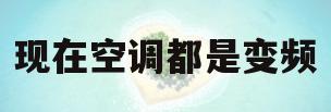 现在空调都是变频(现在空调都是变频空调吗)