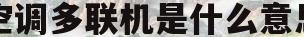 空调多联机是什么意思(空调多联机是什么意思呀)