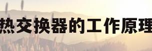 热交换器的工作原理(热交换器的工作原理视频)