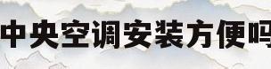 中央空调安装方便吗(中央空调安装前景好吗)