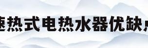 速热式电热水器优缺点(速热式电热水器优缺点是什么)