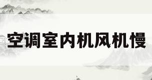 空调室内机风机慢(空调室内机风机转速慢)