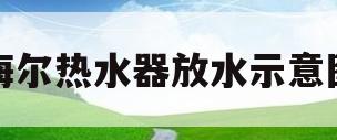 海尔热水器放水示意图(海尔热水器放水示意图 图解)