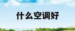 什么空调好(什么空调好省电又耐用)