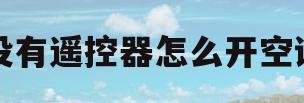 没有遥控器怎么开空调(格兰仕没有遥控器怎么开空调)