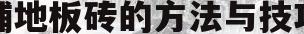 铺地板砖的方法与技巧(铺地板砖的方法与技巧视频教程)