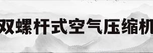 双螺杆式空气压缩机(双螺杆式空气压缩机价格)