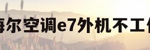 海尔空调e7外机不工作(空调e7最简单的处理方法)