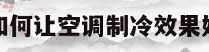 如何让空调制冷效果好(如何让空调制冷效果好点)