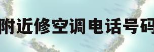 附近修空调电话号码(附近维修空调电话号码)