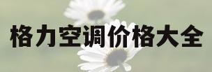 格力空调价格大全(格力空调价格大全特价)