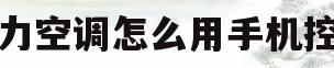 格力空调怎么用手机控制(格力空调怎么用手机控制空调)