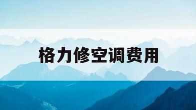 格力修空调费用(格力修空调费用多少钱)