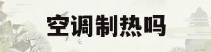 空调制热吗(空调制热吗?)