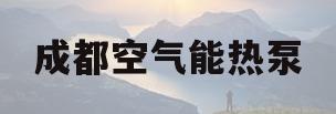 成都空气能热泵(成都空气能热水器厂家)