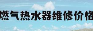 燃气热水器维修价格(燃气热水器维修价格标准)
