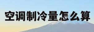 空调制冷量怎么算(中央空调制冷怎么调)