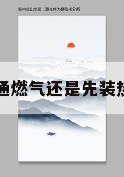 先开通燃气还是先装热水器的简单介绍