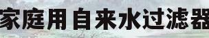 家庭用自来水过滤器(家庭用自来水过滤器哪个牌子好) 家庭用自来水过滤器(家庭用自来水过滤器哪个牌子好)