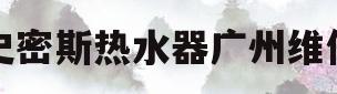 史密斯热水器广州维修(史密斯热水器广州维修电话)