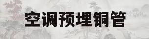 空调预埋铜管(空调预埋铜管找谁)