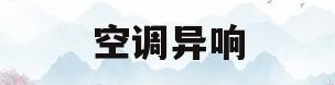 空调异响(空调异响哒哒解决办法)