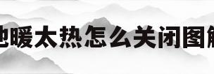 地暖太热怎么关闭图解(地暖太热怎么关闭图解法) 地暖太热怎么关闭图解(地暖太热怎么关闭图解法)