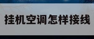 挂机空调怎样接线(挂机空调电源线怎么接)