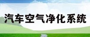 汽车空气净化系统(汽车空气净化系统需要清洗吗)