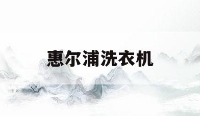 惠尔浦洗衣机(惠而浦洗衣机全国服务热线)