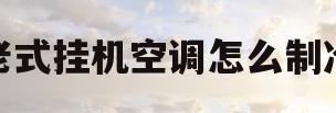 老式挂机空调怎么制冷(老式挂机空调怎么制冷的)