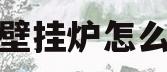 燃气壁挂炉怎么加水(燃气壁挂炉怎么加水阀怎么打开)