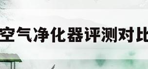 空气净化器评测对比(空气净化器评测对比视频)