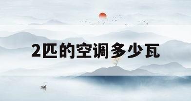 2匹的空调多少瓦(2匹的空调多少瓦功率)