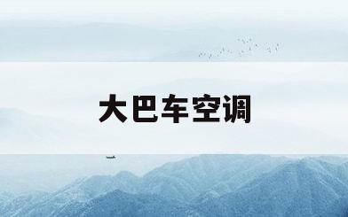 大巴车空调(大巴车空调故障码大全)