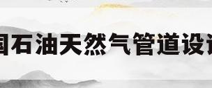 中国石油天然气管道设计院(中国石油天然气管道设计院电话)