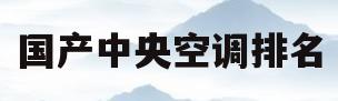 国产中央空调排名(国产中央空调排名前十位品牌)
