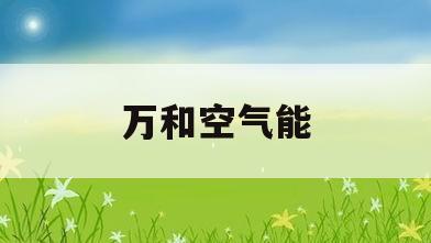 万和空气能(万和空气能怎么样)