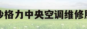 长沙格力中央空调维修服务(长沙格力中央空调维修服务电话号码) 长沙格力中央空调维修服务(长沙格力中央空调维修服务电话号码)