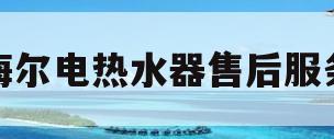 海尔电热水器售后服务(海尔电热水器售后服务24小时服务热线)