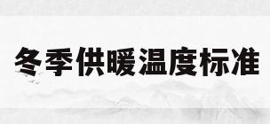冬季供暖温度标准(冬季供暖达标应该是多少度)
