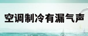 空调制冷有漏气声(空调制冷有漏气声正常吗) 空调制冷有漏气声(空调制冷有漏气声正常吗)