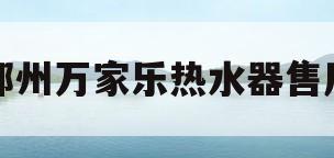郑州万家乐热水器售后(郑州万家乐热水器售后服务)