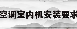空调室内机安装要求(空调室内机安装要求与规范)
