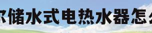 海尔储水式电热水器怎么用(海尔储水式电热水器不加热怎么办)