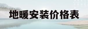地暖安装价格表(地暖安装价格表图片)