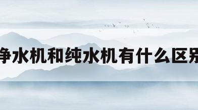 净水机和纯水机有什么区别(净水机和的纯水和净水的区别)