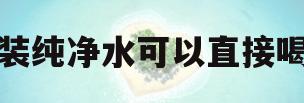 桶装纯净水可以直接喝吗(桶装纯净水可以直接喝吗?)