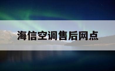 海信空调售后网点(海信空调售后客户服务电话)