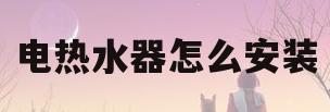 电热水器怎么安装(电热水器怎么安装图片)